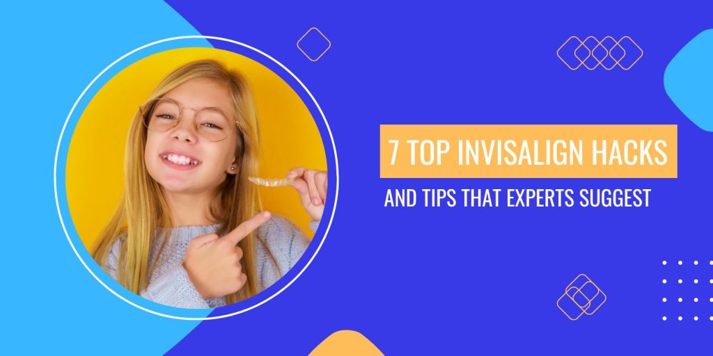 7 Top Invisalign Hacks and Tips That Experts Suggest