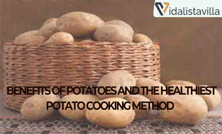 BENEFITS OF POTATOES AND THE HEALTHIEST POTATO COOKING METHOD